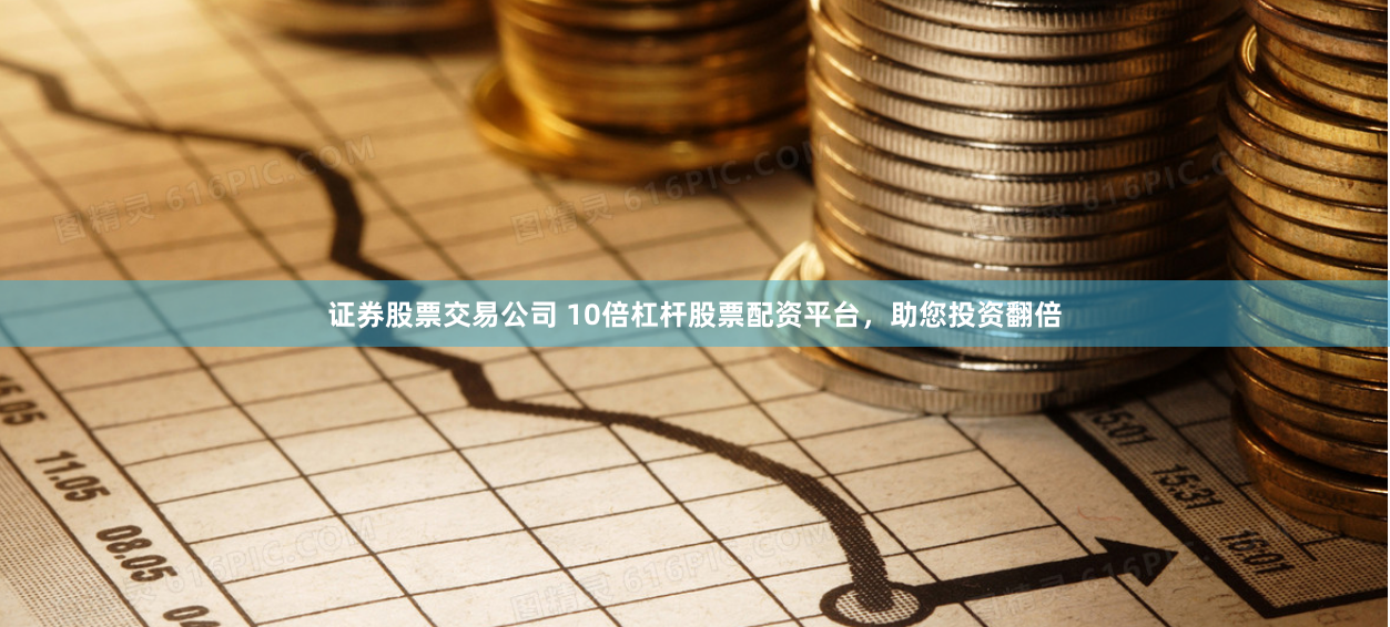 证券股票交易公司 10倍杠杆股票配资平台，助您投资翻倍