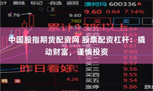 中国股指期货配资网 股票配资杠杆：撬动财富，谨慎投资