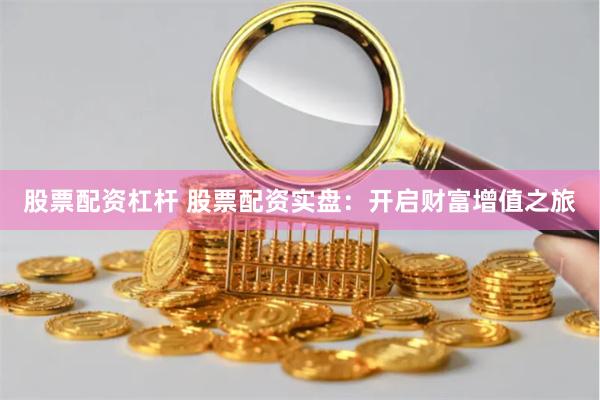 股票配资杠杆 股票配资实盘：开启财富增值之旅