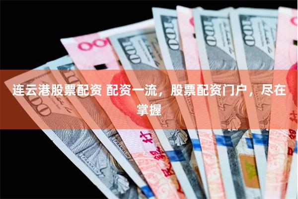 连云港股票配资 配资一流，股票配资门户，尽在掌握