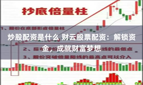 炒股配资是什么 财云股票配资：解锁资金，成就财富梦想