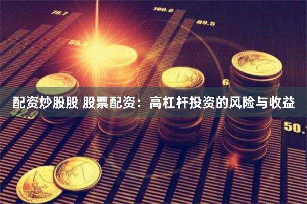 配资炒股股 股票配资：高杠杆投资的风险与收益