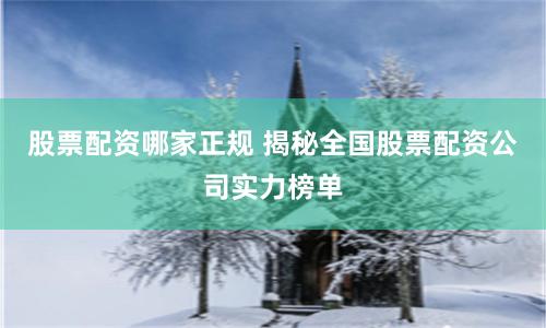 股票配资哪家正规 揭秘全国股票配资公司实力榜单