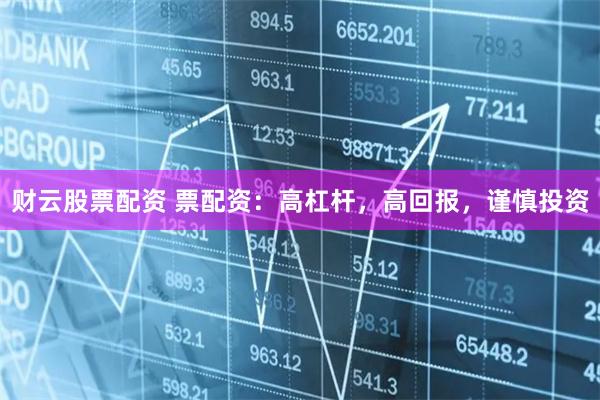 财云股票配资 票配资：高杠杆，高回报，谨慎投资
