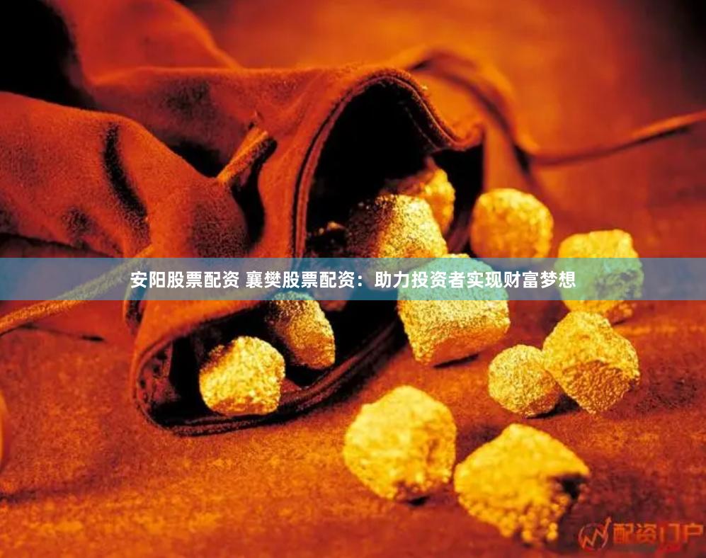 安阳股票配资 襄樊股票配资：助力投资者实现财富梦想