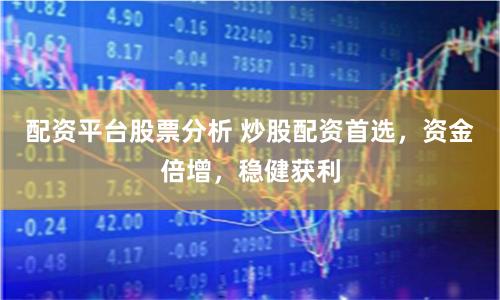 配资平台股票分析 炒股配资首选，资金倍增，稳健获利