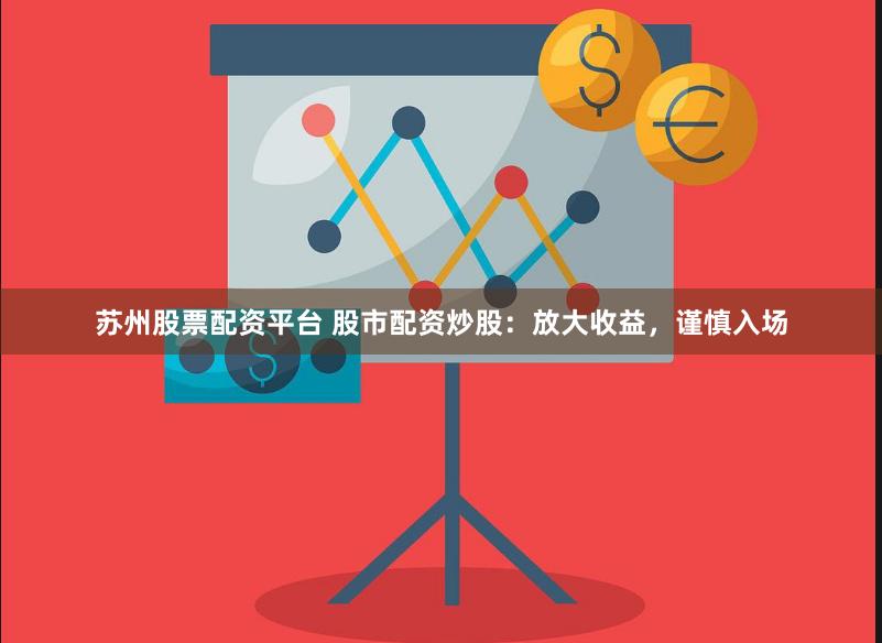 苏州股票配资平台 股市配资炒股：放大收益，谨慎入场