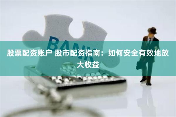 股票配资账户 股市配资指南：如何安全有效地放大收益