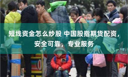 短线资金怎么炒股 中国股指期货配资，安全可靠，专业服务