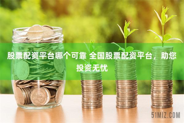 股票配资平台哪个可靠 全国股票配资平台，助您投资无忧