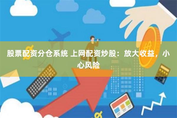 股票配资分仓系统 上网配资炒股：放大收益，小心风险