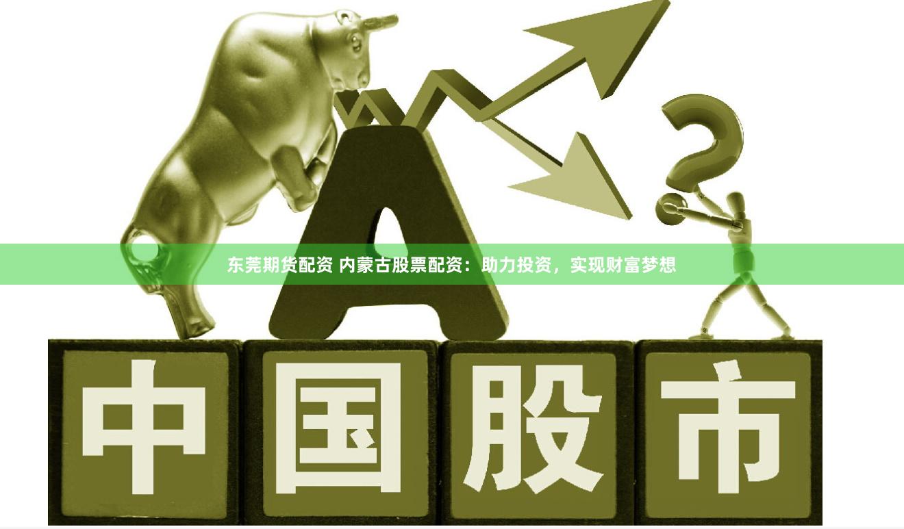 东莞期货配资 内蒙古股票配资：助力投资，实现财富梦想