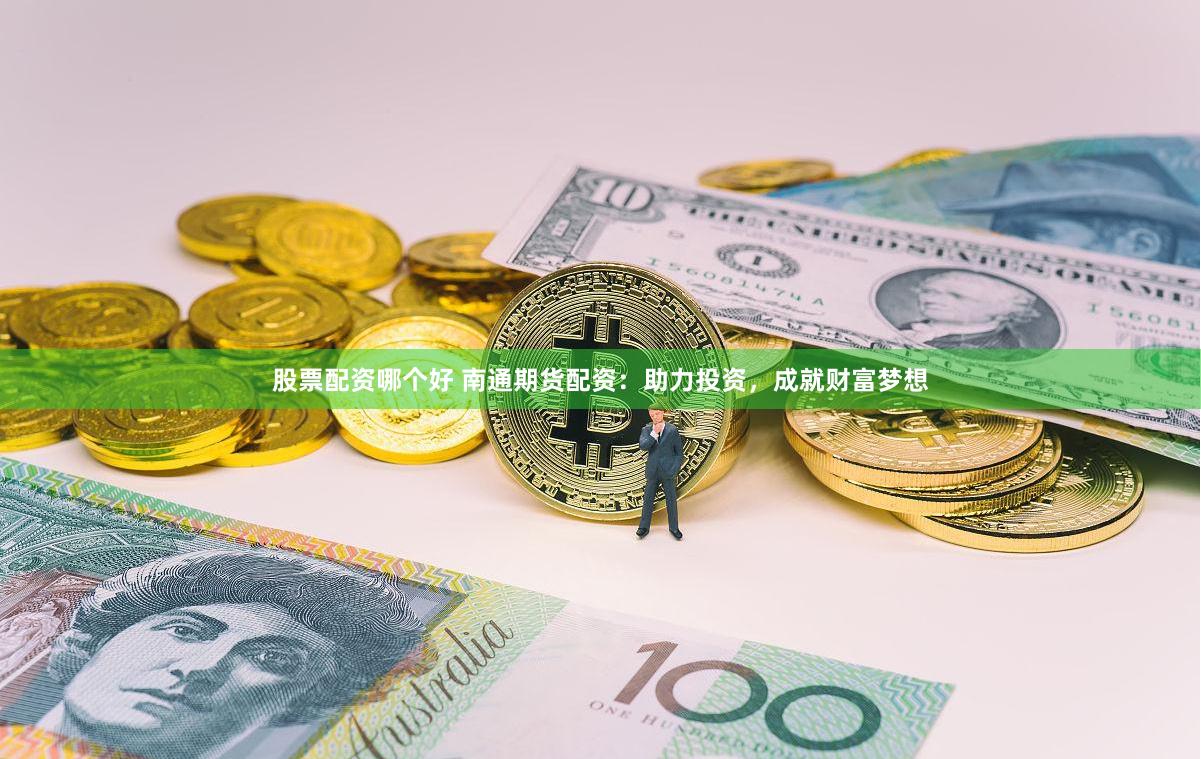 股票配资哪个好 南通期货配资：助力投资，成就财富梦想