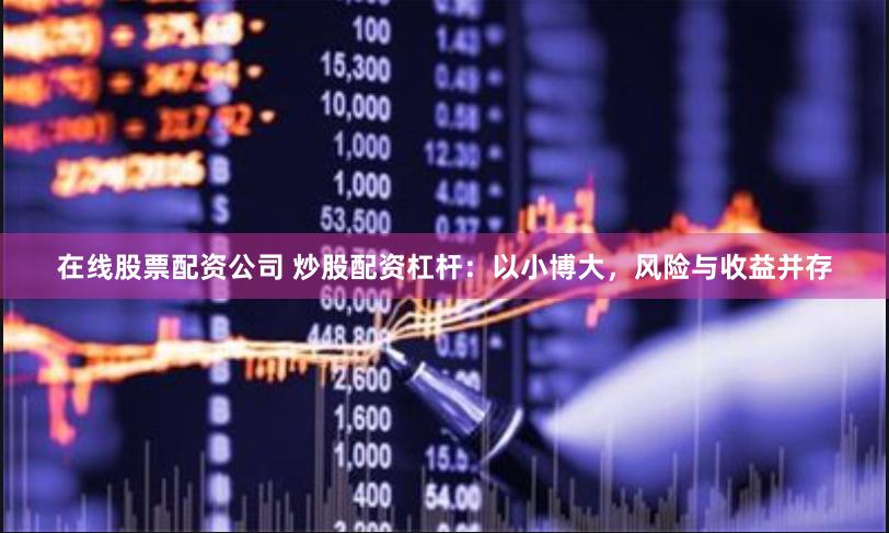 在线股票配资公司 炒股配资杠杆：以小博大，风险与收益并存
