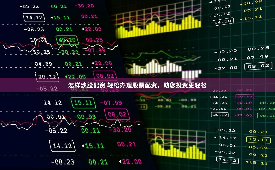 怎样炒股配资 轻松办理股票配资，助您投资更轻松