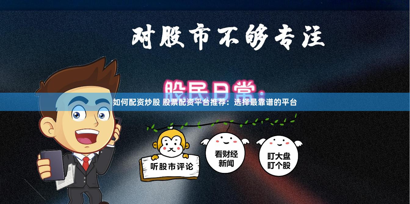 如何配资炒股 股票配资平台推荐：选择最靠谱的平台