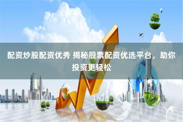 配资炒股配资优秀 揭秘股票配资优选平台，助你投资更轻松