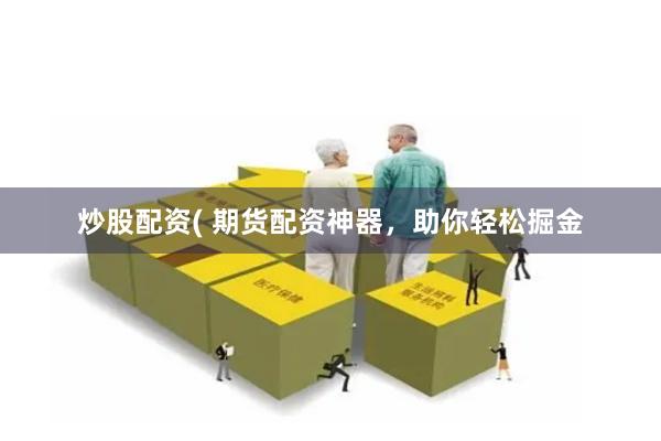 炒股配资( 期货配资神器，助你轻松掘金
