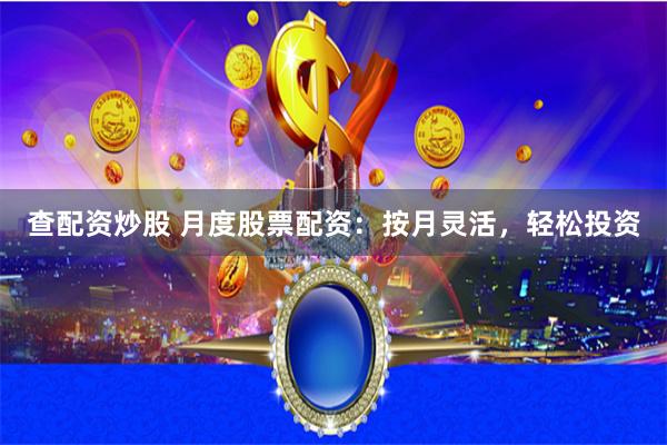 查配资炒股 月度股票配资：按月灵活，轻松投资