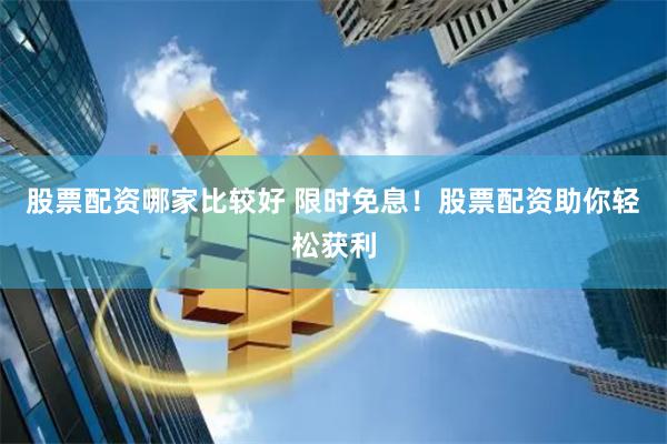 股票配资哪家比较好 限时免息！股票配资助你轻松获利