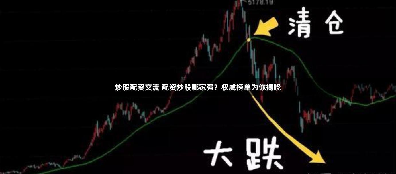 炒股配资交流 配资炒股哪家强？权威榜单为你揭晓
