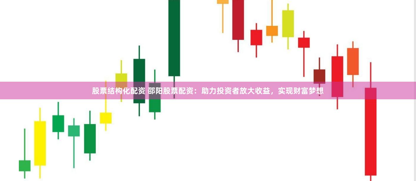 股票结构化配资 邵阳股票配资：助力投资者放大收益，实现财富梦想