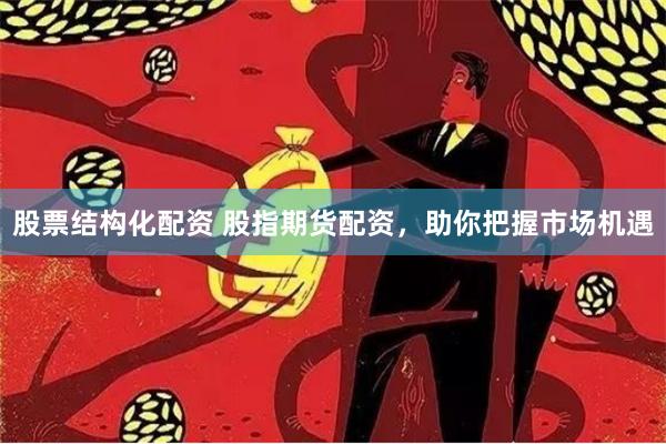 股票结构化配资 股指期货配资，助你把握市场机遇
