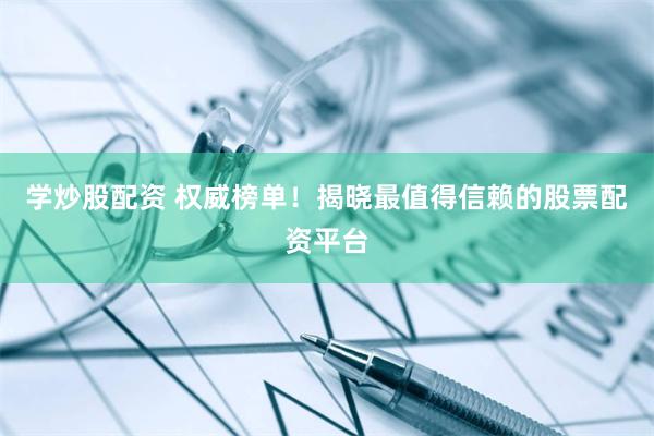 学炒股配资 权威榜单！揭晓最值得信赖的股票配资平台