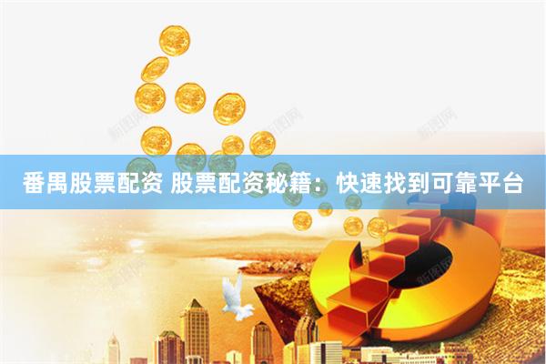 番禺股票配资 股票配资秘籍：快速找到可靠平台