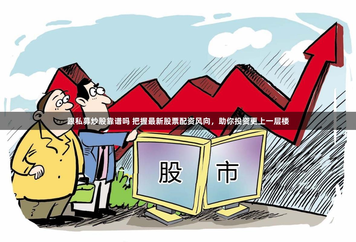 跟私募炒股靠谱吗 把握最新股票配资风向，助你投资更上一层楼