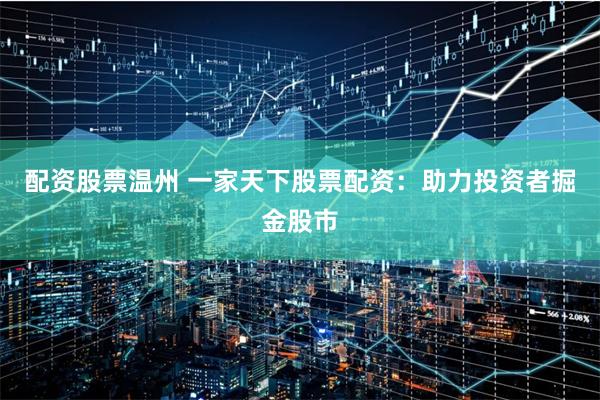 配资股票温州 一家天下股票配资：助力投资者掘金股市