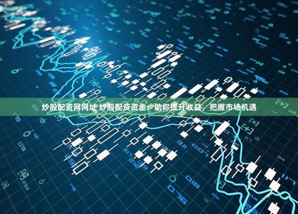 炒股配资网网址 炒股配资资金：助你提升收益，把握市场机遇
