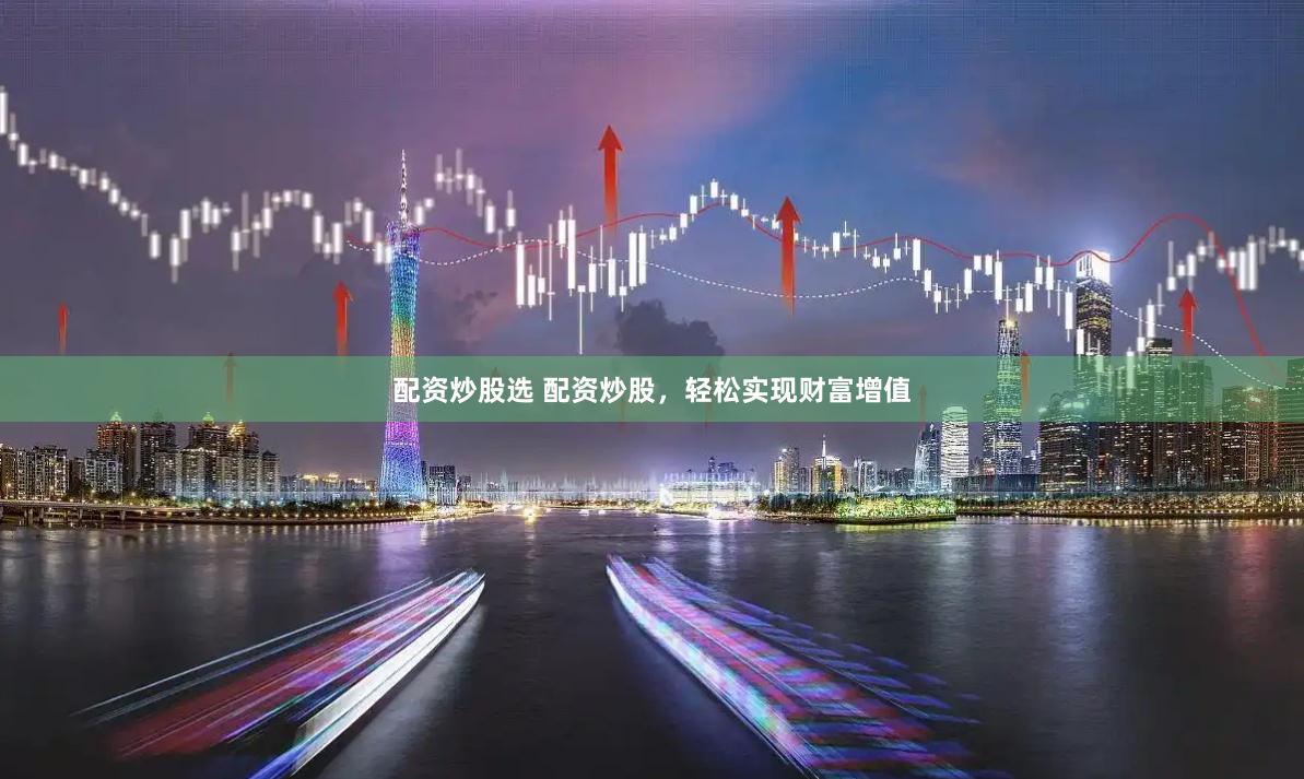 配资炒股选 配资炒股，轻松实现财富增值