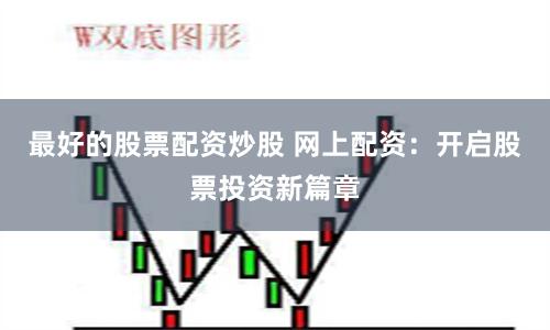 最好的股票配资炒股 网上配资：开启股票投资新篇章