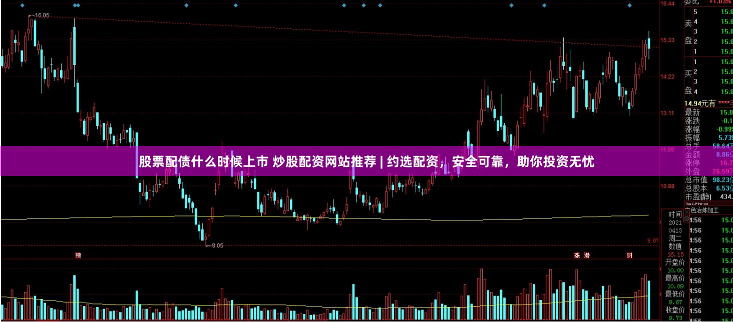 股票配债什么时候上市 炒股配资网站推荐 | 约选配资，安全可靠，助你投资无忧
