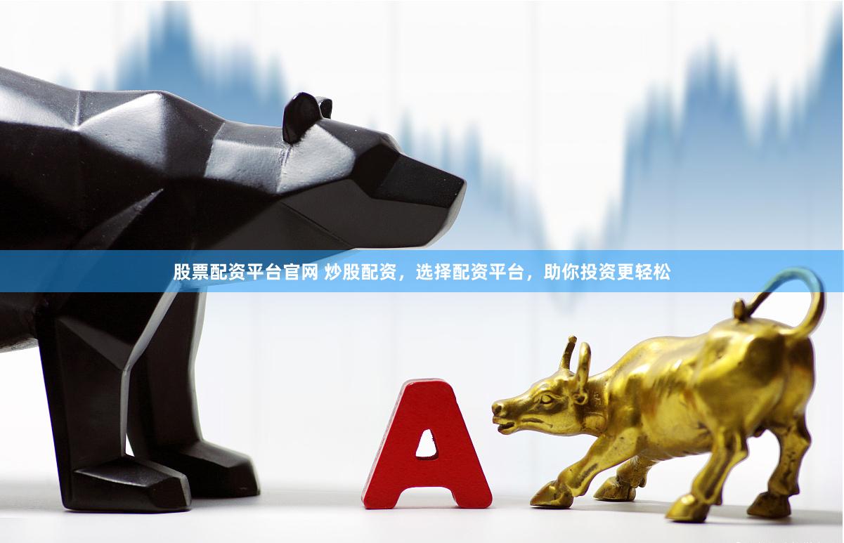 股票配资平台官网 炒股配资，选择配资平台，助你投资更轻松