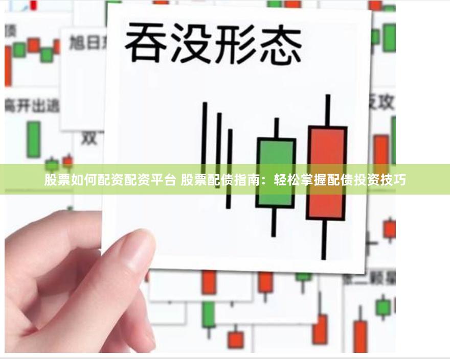 股票如何配资配资平台 股票配债指南：轻松掌握配债投资技巧