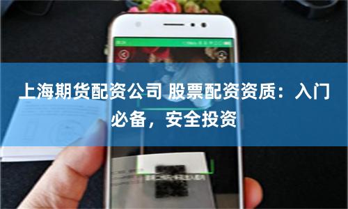 上海期货配资公司 股票配资资质：入门必备，安全投资