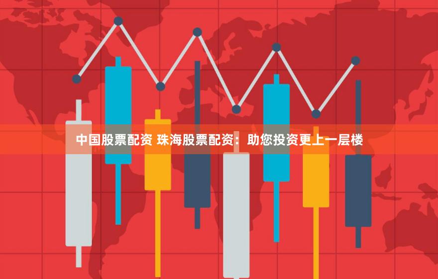 中国股票配资 珠海股票配资：助您投资更上一层楼