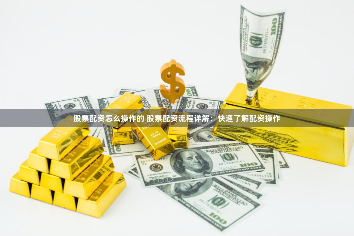 股票配资怎么操作的 股票配资流程详解：快速了解配资操作