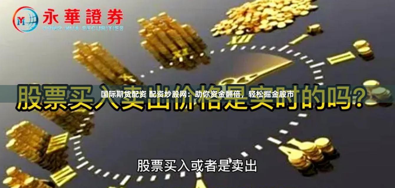 国际期货配资 配资炒股网：助你资金翻倍，轻松掘金股市