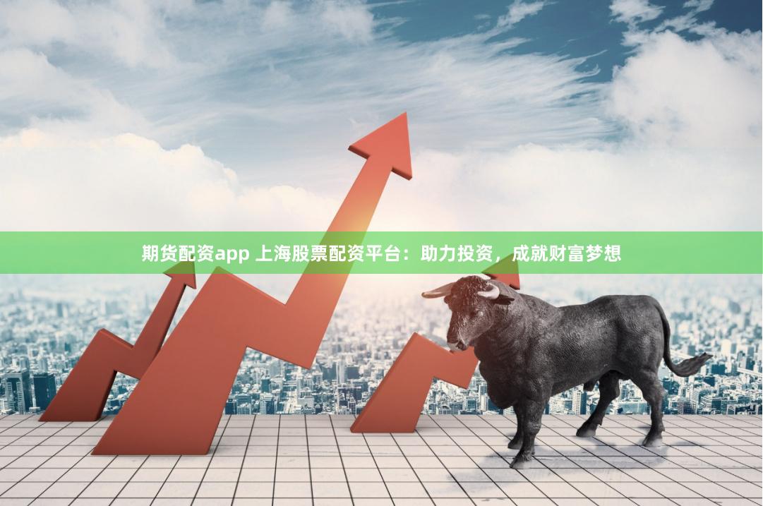 期货配资app 上海股票配资平台：助力投资，成就财富梦想