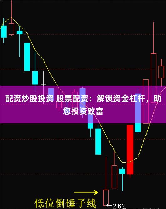 配资炒股投资 股票配资：解锁资金杠杆，助您投资致富