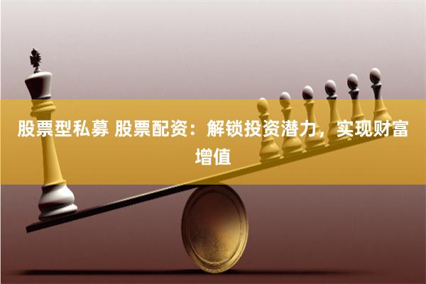 股票型私募 股票配资：解锁投资潜力，实现财富增值