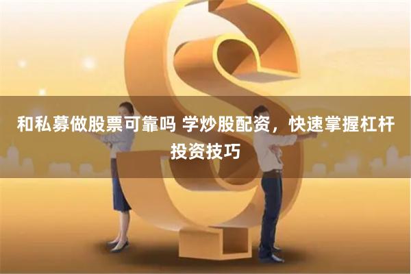 和私募做股票可靠吗 学炒股配资，快速掌握杠杆投资技巧