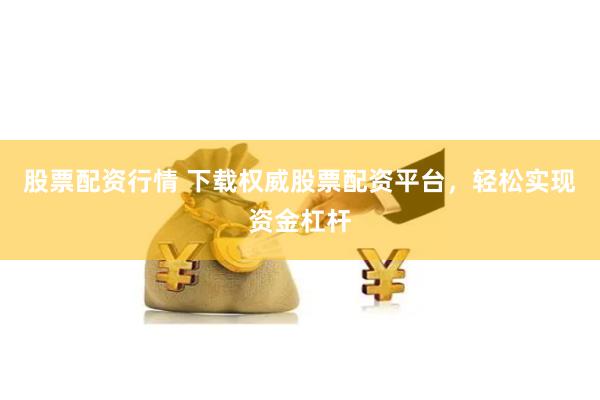 股票配资行情 下载权威股票配资平台,轻松实现资金杠杆