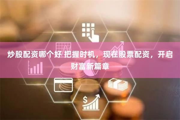 炒股配资哪个好 把握时机，现在股票配资，开启财富新篇章