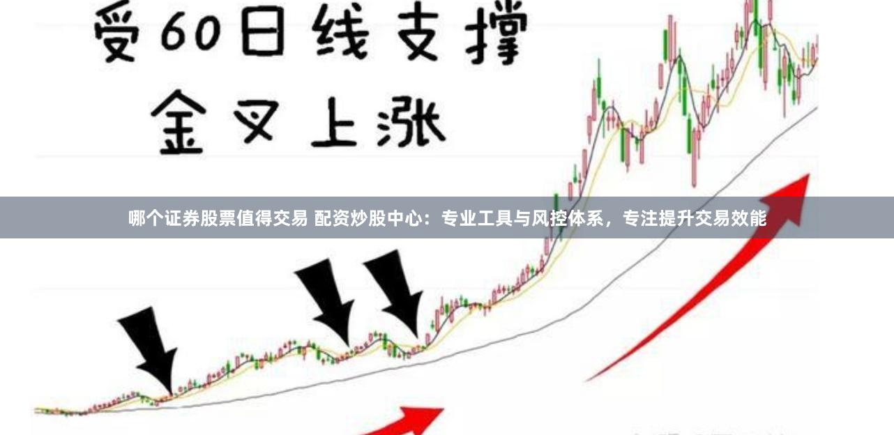 哪个证券股票值得交易 配资炒股中心：专业工具与风控体系，专注提升交易效能