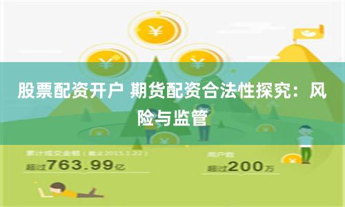 股票配资开户 期货配资合法性探究:风险与监管