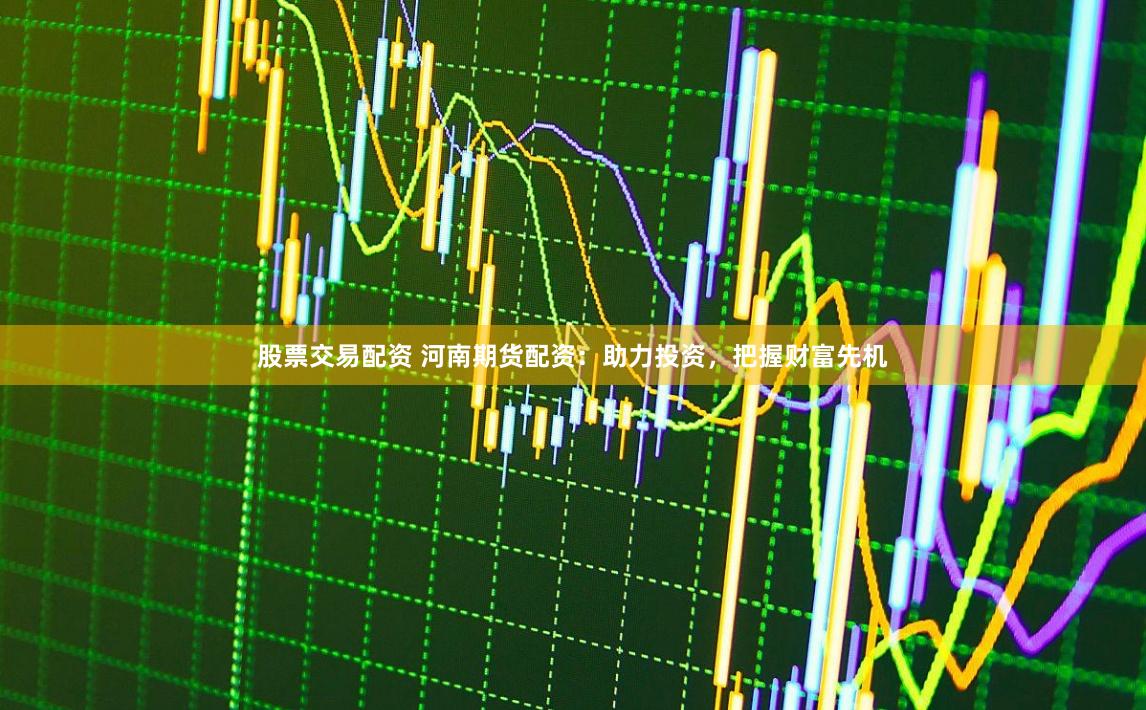 股票交易配资 河南期货配资:助力投资,把握财富先机